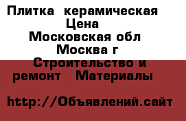 Плитка  керамическая 20/20 › Цена ­ 150 - Московская обл., Москва г. Строительство и ремонт » Материалы   